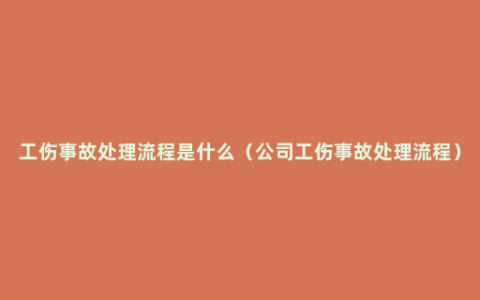 工伤事故处理流程是什么（公司工伤事故处理流程）