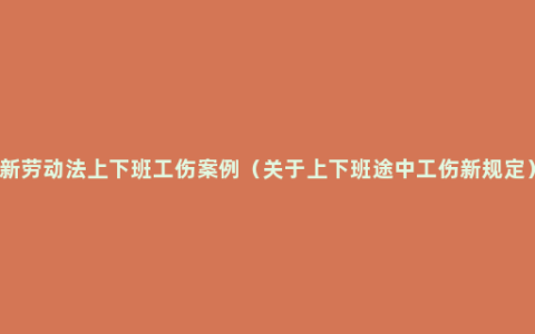 新劳动法上下班工伤案例（关于上下班途中工伤新规定）