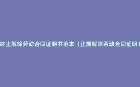 终止解除劳动合同证明书范本（正规解除劳动合同证明）