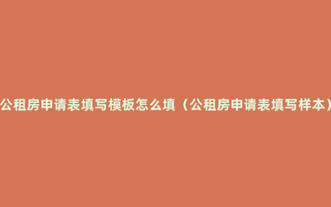 公租房申请表填写模板怎么填（公租房申请表填写样本）