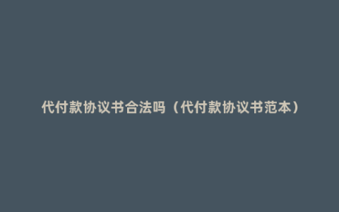 代付款协议书合法吗（代付款协议书范本）