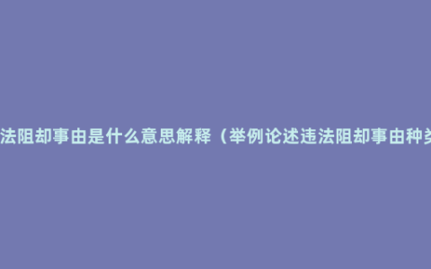 违法阻却事由是什么意思解释（举例论述违法阻却事由种类）