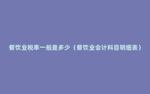 餐饮业税率一般是多少（餐饮业会计科目明细表）