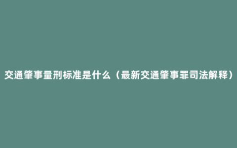 交通肇事量刑标准是什么（最新交通肇事罪司法解释）