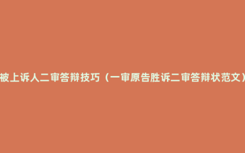 被上诉人二审答辩技巧（一审原告胜诉二审答辩状范文）