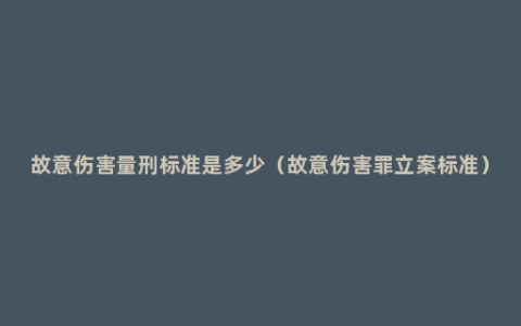 故意伤害量刑标准是多少（故意伤害罪立案标准）