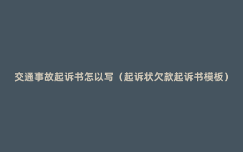 交通事故起诉书怎以写（起诉状欠款起诉书模板）