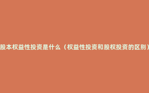 股本权益性投资是什么（权益性投资和股权投资的区别）