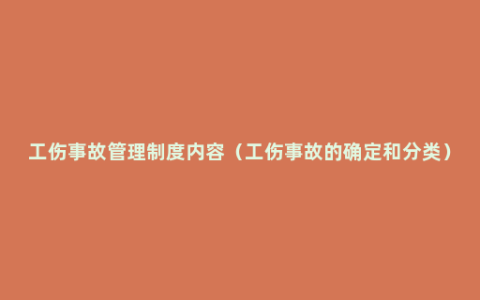 工伤事故管理制度内容（工伤事故的确定和分类）