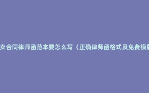 买卖合同律师函范本要怎么写（正确律师函格式及免费模版）