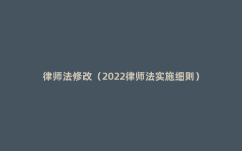 律师法修改（2022律师法实施细则）