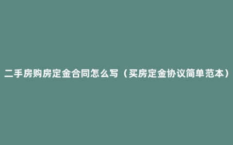 二手房购房定金合同怎么写（买房定金协议简单范本）