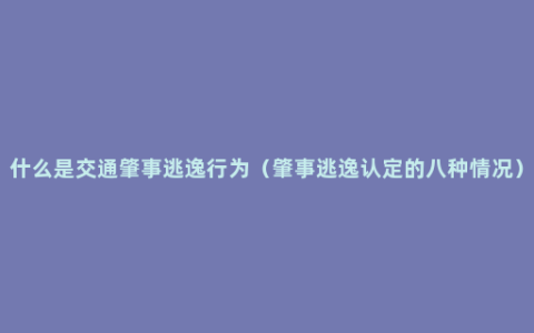 什么是交通肇事逃逸行为（肇事逃逸认定的八种情况）