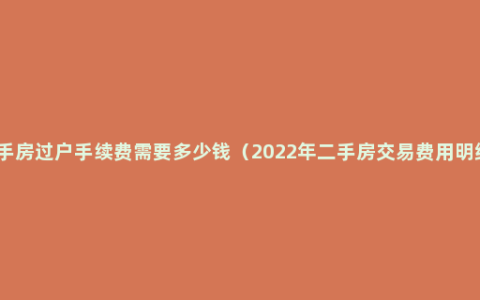 二手房过户手续费需要多少钱（2022年二手房交易费用明细）