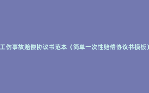 工伤事故赔偿协议书范本（简单一次性赔偿协议书模板）