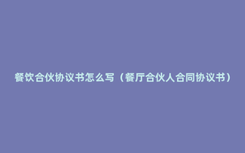 餐饮合伙协议书怎么写（餐厅合伙人合同协议书）