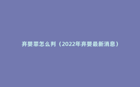 弃婴罪怎么判（2022年弃婴最新消息）