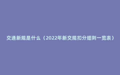 交通新规是什么（2022年新交规扣分细则一览表）