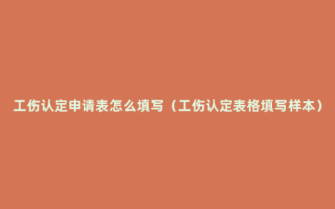 工伤认定申请表怎么填写（工伤认定表格填写样本）