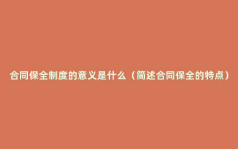 合同保全制度的意义是什么（简述合同保全的特点）