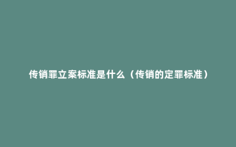 传销罪立案标准是什么（传销的定罪标准）