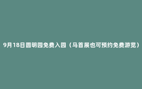 9月18日圆明园免费入园（马首展也可预约免费游览）