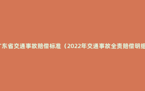 广东省交通事故赔偿标准（2022年交通事故全责赔偿明细）