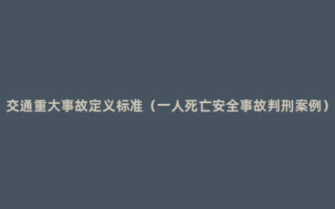 交通重大事故定义标准（一人死亡安全事故判刑案例）