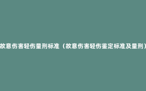 故意伤害轻伤量刑标准（故意伤害轻伤鉴定标准及量刑）