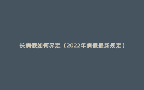 长病假如何界定（2022年病假最新规定）