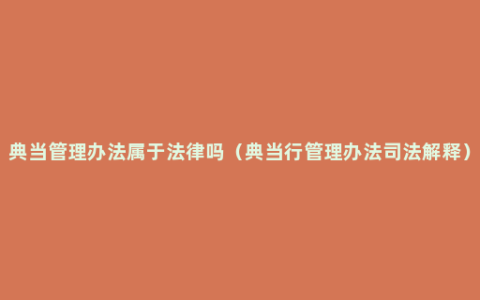 典当管理办法属于法律吗（典当行管理办法司法解释）