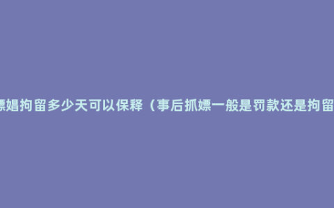 嫖娼拘留多少天可以保释（事后抓嫖一般是罚款还是拘留）