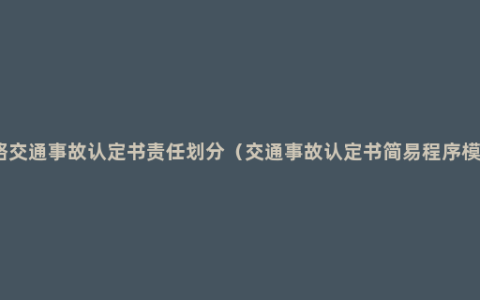 道路交通事故认定书责任划分（交通事故认定书简易程序模板）