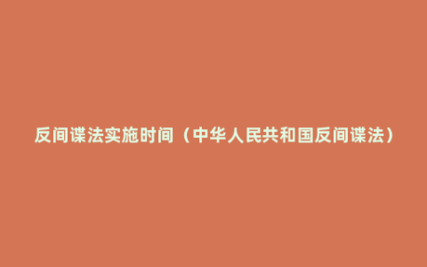 反间谍法实施时间（中华人民共和国反间谍法）