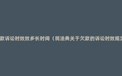 欠款诉讼时效效多长时间（民法典关于欠款的诉讼时效规定）