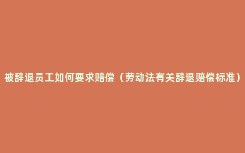 被辞退员工如何要求赔偿（劳动法有关辞退赔偿标准）