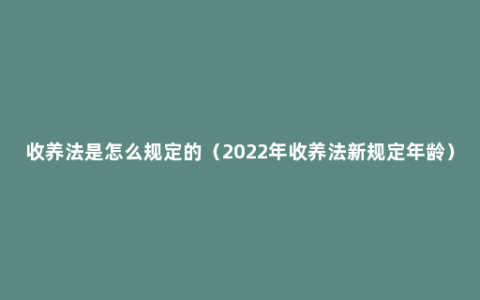 收养法是怎么规定的（2022年收养法新规定年龄）