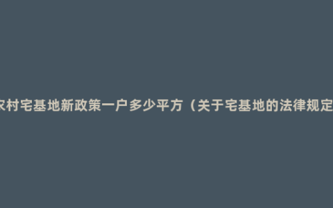 农村宅基地新政策一户多少平方（关于宅基地的法律规定）