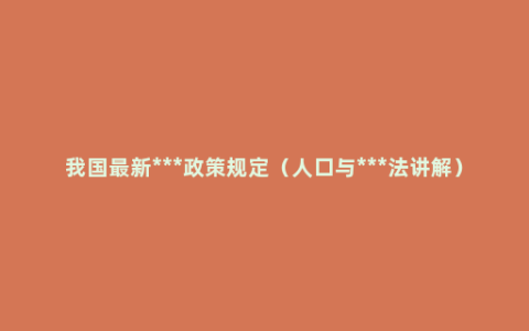 我国最新***政策规定（人口与***法讲解）