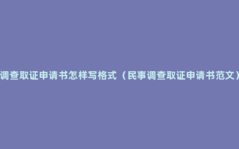 调查取证申请书怎样写格式（民事调查取证申请书范文）