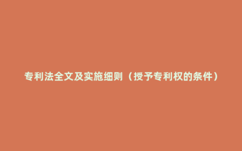 专利法全文及实施细则（授予专利权的条件）