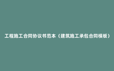 工程施工合同协议书范本（建筑施工承包合同模板）