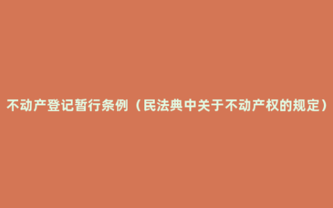 不动产登记暂行条例（民法典中关于不动产权的规定）