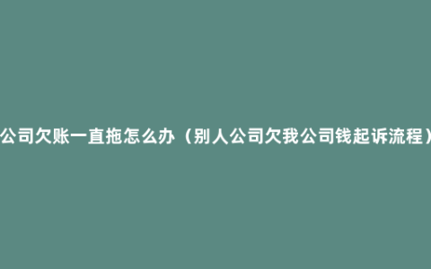 公司欠账一直拖怎么办（别人公司欠我公司钱起诉流程）