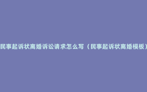 民事起诉状离婚诉讼请求怎么写（民事起诉状离婚模板）