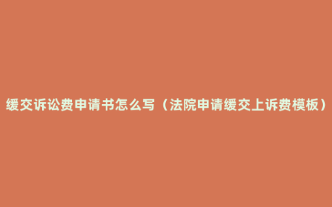 缓交诉讼费申请书怎么写（法院申请缓交上诉费模板）