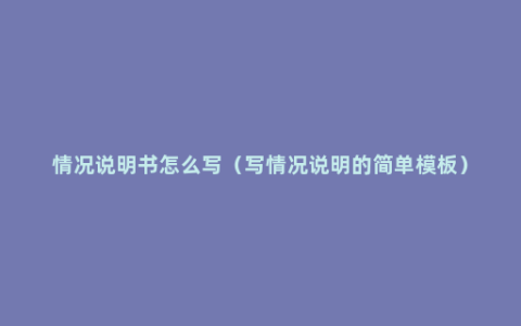 情况说明书怎么写（写情况说明的简单模板）