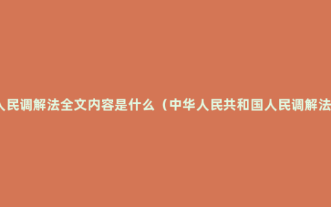 人民调解法全文内容是什么（中华人民共和国人民调解法）