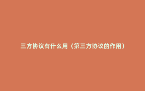 三方协议有什么用（第三方协议的作用）