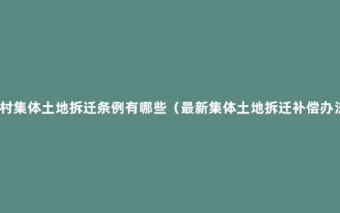 农村集体土地拆迁条例有哪些（最新集体土地拆迁补偿办法）